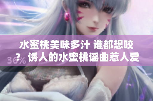 水蜜桃美味多汁 谁都想咬？ 诱人的水蜜桃谣曲惹人爱！