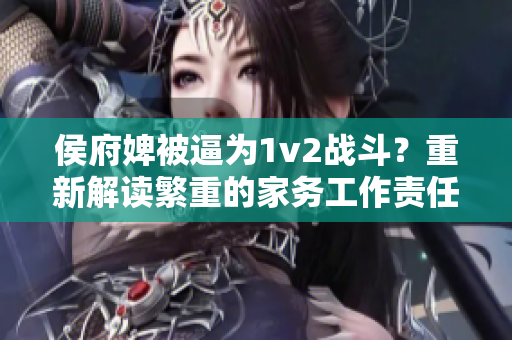 侯府婢被逼为1v2战斗？重新解读繁重的家务工作责任