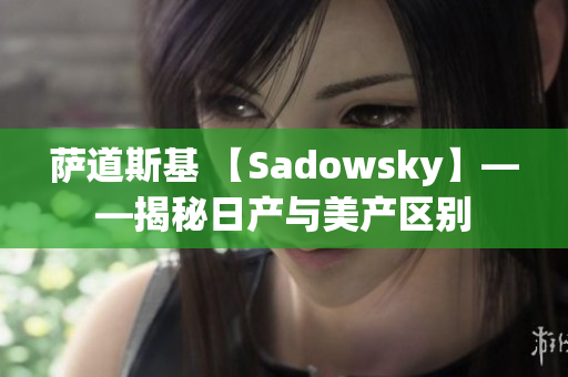 萨道斯基 【Sadowsky】——揭秘日产与美产区别