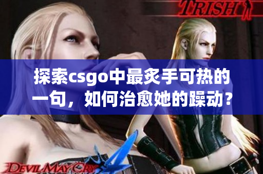 探索csgo中最炙手可热的一句，如何治愈她的躁动？