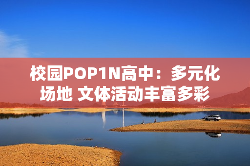 校园POP1N高中：多元化场地 文体活动丰富多彩