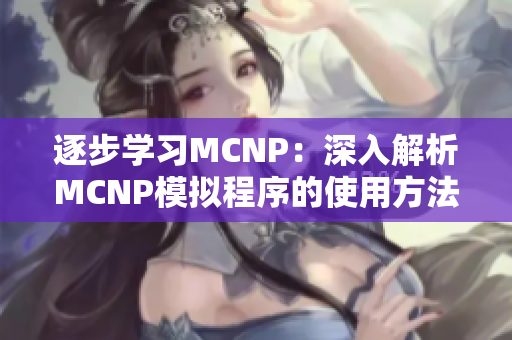 逐步学习MCNP：深入解析MCNP模拟程序的使用方法