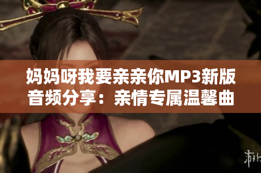 妈妈呀我要亲亲你MP3新版音频分享：亲情专属温馨曲目