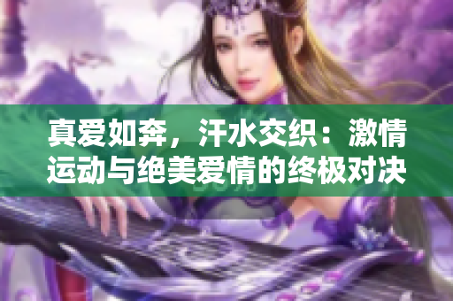 真爱如奔，汗水交织：激情运动与绝美爱情的终极对决