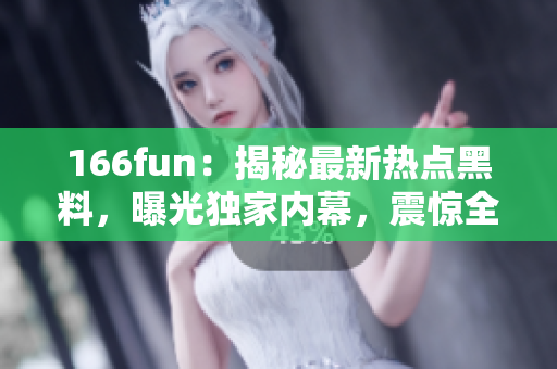 166fun：揭秘最新热点黑料，曝光独家内幕，震惊全网！