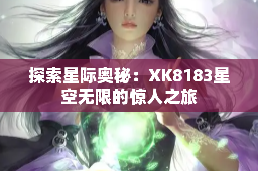 探索星际奥秘：XK8183星空无限的惊人之旅