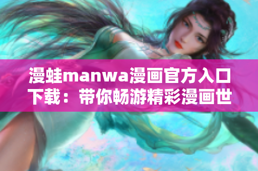 漫蛙manwa漫画官方入口下载：带你畅游精彩漫画世界