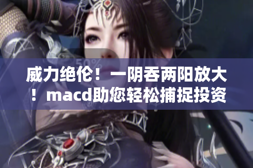 威力绝伦！一阴吞两阳放大！macd助您轻松捕捉投资机会