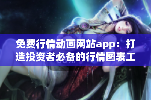 免费行情动画网站app：打造投资者必备的行情图表工具