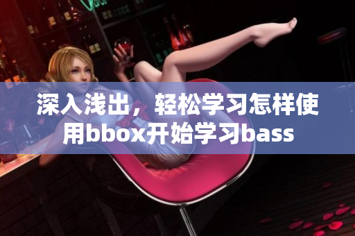 深入浅出，轻松学习怎样使用bbox开始学习bass