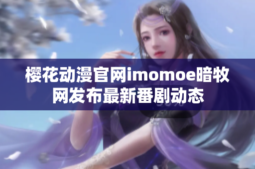 樱花动漫官网imomoe暗牧网发布最新番剧动态