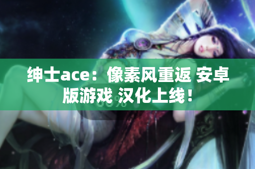 绅士ace：像素风重返 安卓版游戏 汉化上线！