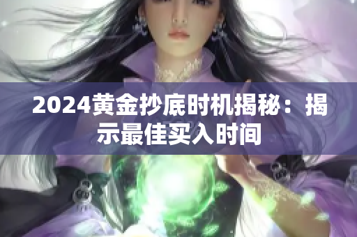 2024黄金抄底时机揭秘：揭示最佳买入时间