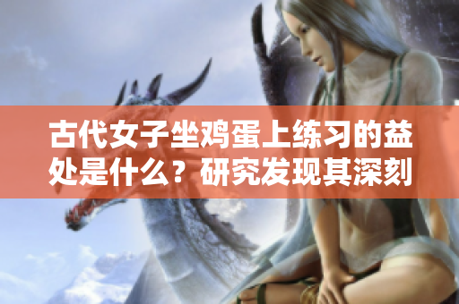 古代女子坐鸡蛋上练习的益处是什么？研究发现其深刻内涵