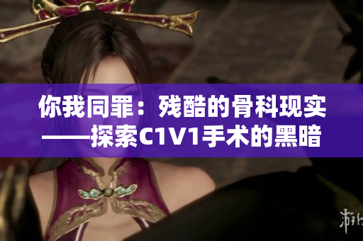 你我同罪：残酷的骨科现实——探索C1V1手术的黑暗真相