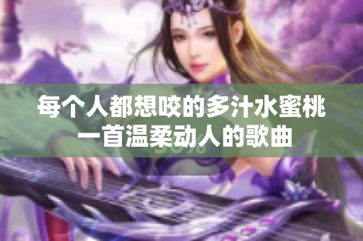 每个人都想咬的多汁水蜜桃 一首温柔动人的歌曲