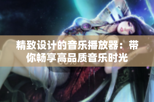 精致设计的音乐播放器：带你畅享高品质音乐时光