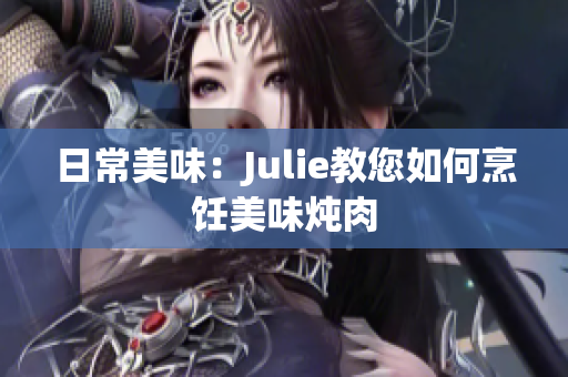 日常美味：Julie教您如何烹饪美味炖肉