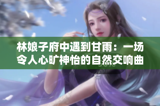 林娘子府中遇到甘雨：一场令人心旷神怡的自然交响曲