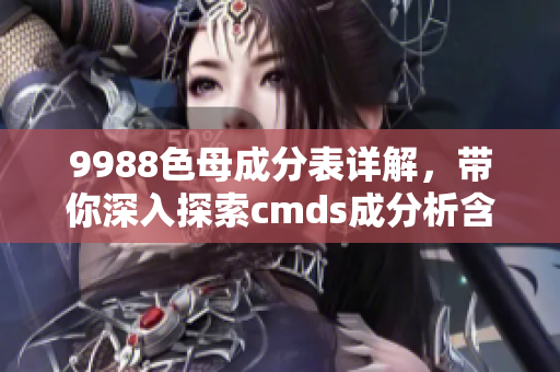 9988色母成分表详解，带你深入探索cmds成分析含量