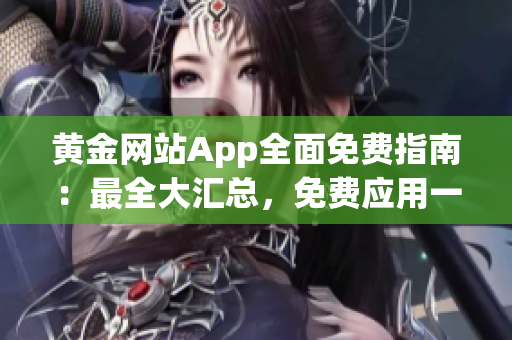 黄金网站App全面免费指南：最全大汇总，免费应用一网打尽