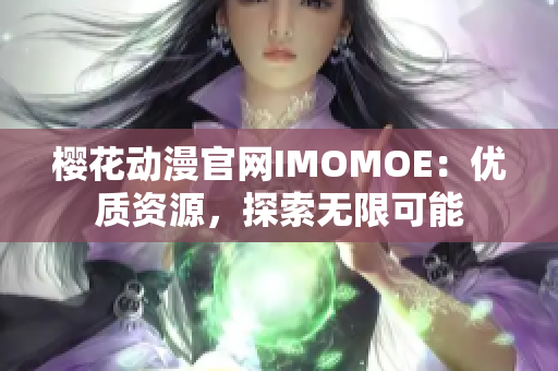 樱花动漫官网IMOMOE：优质资源，探索无限可能