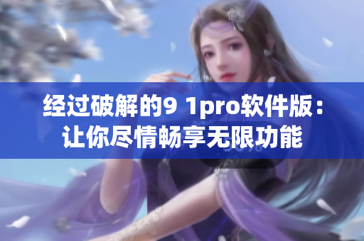 经过破解的9 1pro软件版：让你尽情畅享无限功能