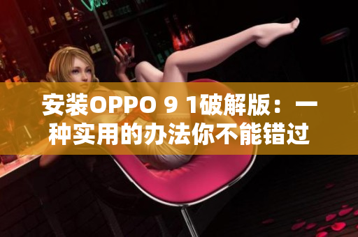 安装OPPO 9 1破解版：一种实用的办法你不能错过