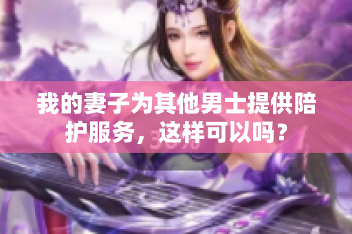 我的妻子为其他男士提供陪护服务，这样可以吗？