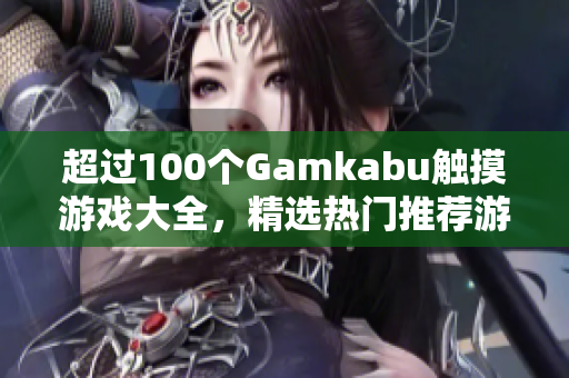 超过100个Gamkabu触摸游戏大全，精选热门推荐游戏列表