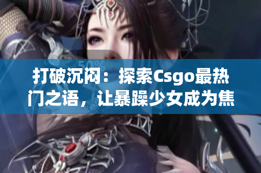 打破沉闷：探索Csgo最热门之语，让暴躁少女成为焦点！