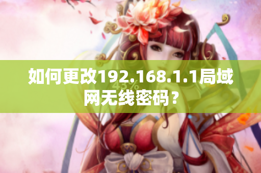 如何更改192.168.1.1局域网无线密码？