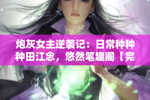 炮灰女主逆袭记：日常种种种田江念，悠然笔趣阁【完整版】