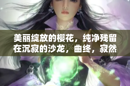 美丽绽放的樱花，纯净残留在沉寂的沙龙，曲终，寂然而美好