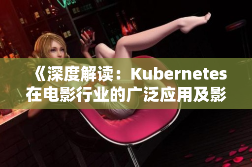 《深度解读：Kubernetes在电影行业的广泛应用及影响》