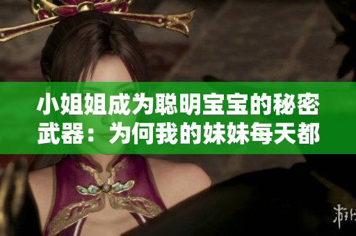 小姐姐成为聪明宝宝的秘密武器：为何我的妹妹每天都需要牛奶？