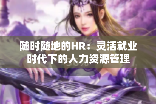 随时随地的HR：灵活就业时代下的人力资源管理