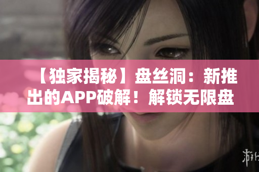 【独家揭秘】盘丝洞：新推出的APP破解！解锁无限盘币妙招大揭秘