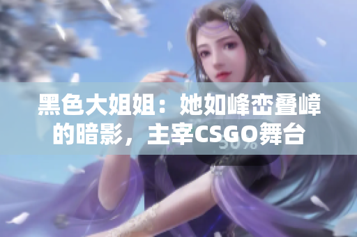 黑色大姐姐：她如峰峦叠嶂的暗影，主宰CSGO舞台