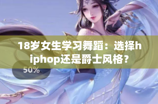 18岁女生学习舞蹈：选择hiphop还是爵士风格？