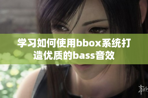 学习如何使用bbox系统打造优质的bass音效