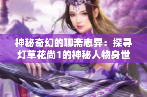 神秘奇幻的聊斋志异：探寻灯草花尚1的神秘人物身世