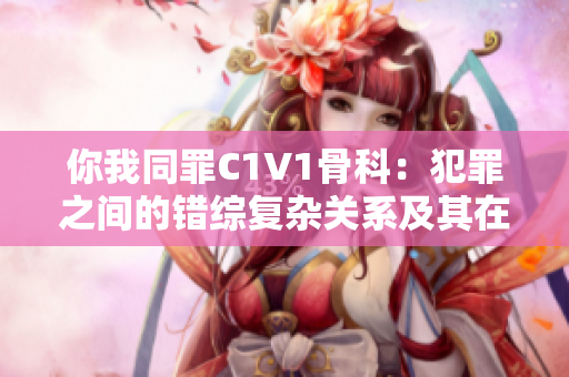 你我同罪C1V1骨科：犯罪之间的错综复杂关系及其在骨科领域的应用