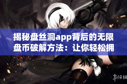 揭秘盘丝洞app背后的无限盘币破解方法：让你轻松拥有更多盘币！