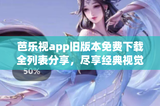 芭乐视app旧版本免费下载全列表分享，尽享经典视觉盛宴