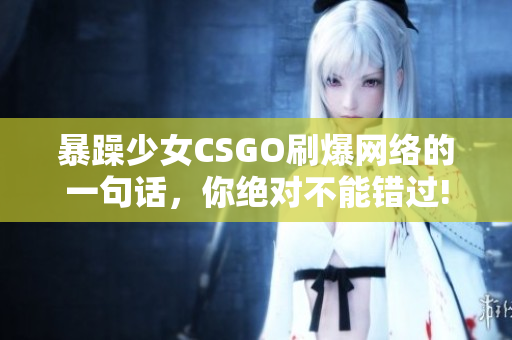 暴躁少女CSGO刷爆网络的一句话，你绝对不能错过!