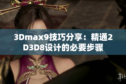 3Dmax9技巧分享：精通2D3D8设计的必要步骤