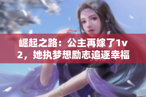 崛起之路：公主再嫁了1v2，她执梦想励志追逐幸福