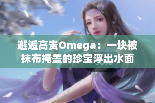 邂逅高贵Omega：一块被抹布掩盖的珍宝浮出水面