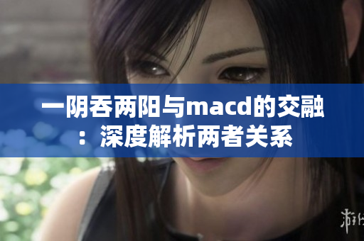 一阴吞两阳与macd的交融：深度解析两者关系